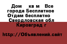 Дом 96 кв м - Все города Бесплатное » Отдам бесплатно   . Свердловская обл.,Кировград г.